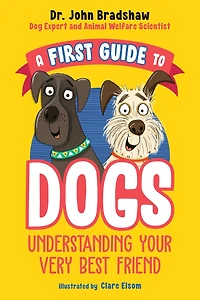 A First Guide to Dogs: Understanding Your Very Best Friend