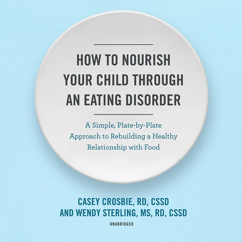 How to Nourish Your Child through an Eating Disorder: a Simple, Plate-by-Plate Approach Rebuilding Healthy Relationship with Food