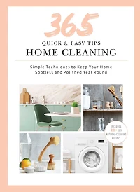 365 Quick & Easy Tips: Home Cleaning: Simple Techniques to Keep Your Spotless and Polished Year Round