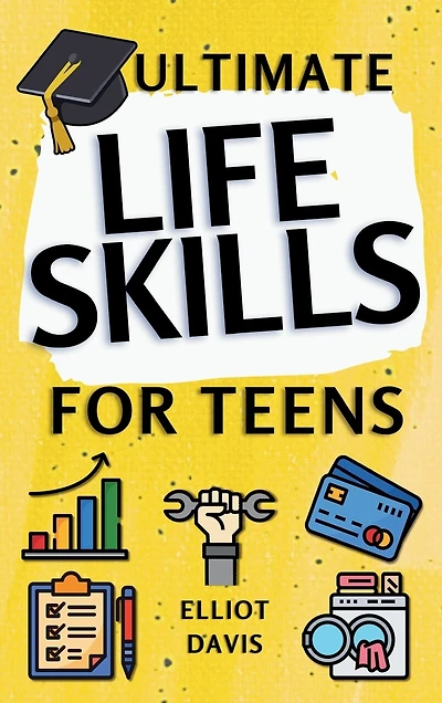 Ultimate Life Skills for Teens: Essentials for Real-World Success in Money, Cooking, Career, and So Much More- Build Skills and Confidence with Fun, Easy-to-Follow Activities