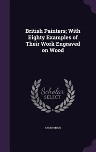 British Painters; With Eighty Examples of Their Work Engraved on Wood