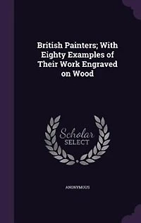 British Painters; With Eighty Examples of Their Work Engraved on Wood