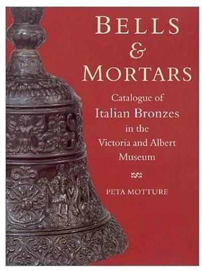 Bells And Mortars: Catalogue Of Italian Bronzes In The Victoria And Albert Museum
