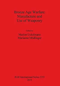 Bronze Age Warfare: Manufacture and Use of Weaponry