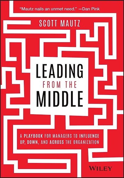 Leading from the Middle: A Playbook for Managers to Influence Up, Down, and Across Organization