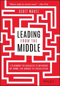 Leading from the Middle: A Playbook for Managers to Influence Up, Down, and Across Organization