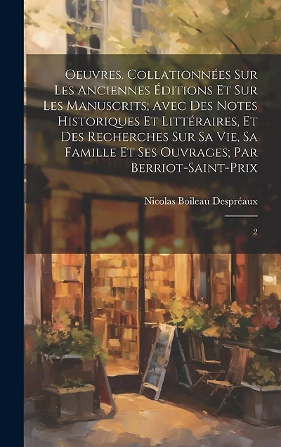 Oeuvres. Collationnées sur les anciennes éditions et sur les manuscrits; avec des notes historiques et littéraires, et des recherches sur sa vie, sa famille et ses ouvrages; par Berriot-Saint-Prix: 2