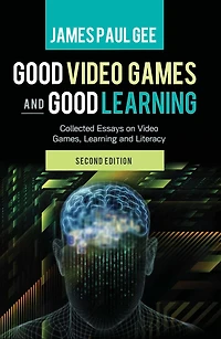Good Video Games and Good Learning: Collected Essays on Video Games, Learning and Literacy, 2nd Edition