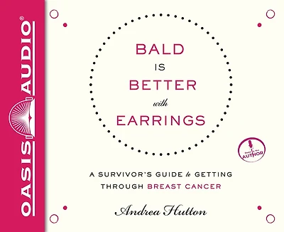 Bald Is Better With Earrings: A Survivor's Guide To Getting Through Breast Cancer