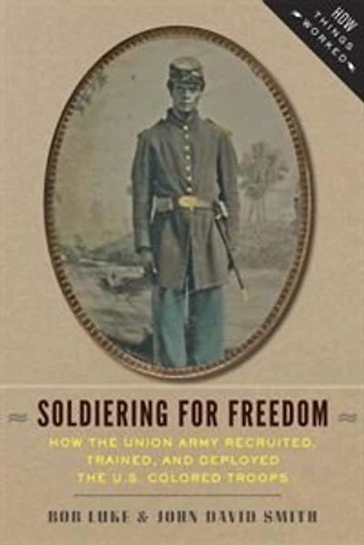 Soldiering for Freedom: How the Union Army Recruited, Trained, and Deployed U.S. Colored Troops