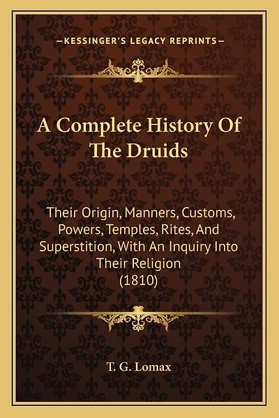 A Complete History Of The Druids: Their Origin, Manners, Customs, Powers, Temples, Rites, And Superstition, With An Inquiry Into Their Religion (1810)
