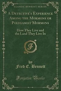 A Detective's Experience Among the Mormons or Polygamist Mormons: How They Live and Land (Classic Reprint)