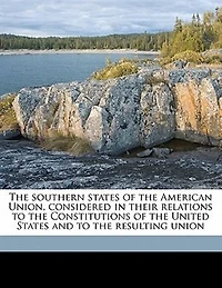 the Southern States of American Union, Considered Their Relations to Constitutions United and Resulting Union