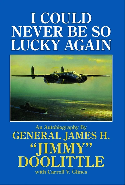 I Could Never Be So Lucky Again: An Autobiography by James H. "Jimmy" Doolittle with Carroll V. Glines