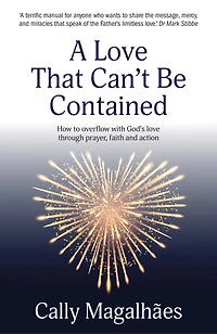 A Love That Can't Be Contained: How to overflow with God's love through prayer, faith and action