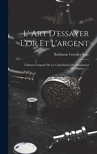L' Art D'essayer L'or Et L'argent: Tableau Comparé De La Coupellation Des Substances Métalliques ......
