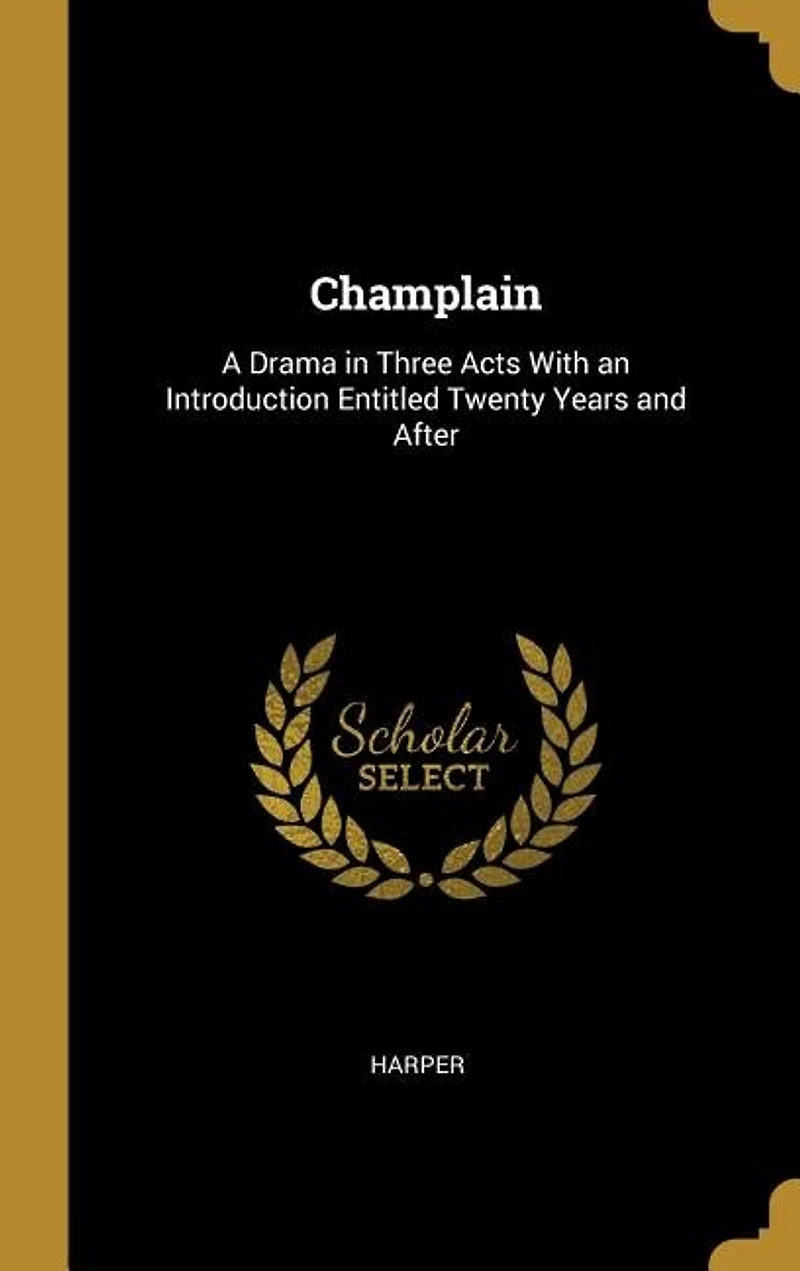 Champlain: A Drama Three Acts With an Introduction Entitled Twenty Years and After