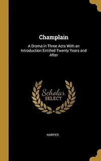 Champlain: A Drama Three Acts With an Introduction Entitled Twenty Years and After
