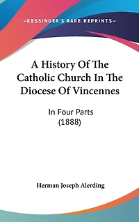 A History Of The Catholic Church In The Diocese Of Vincennes: In Four Parts (1888)
