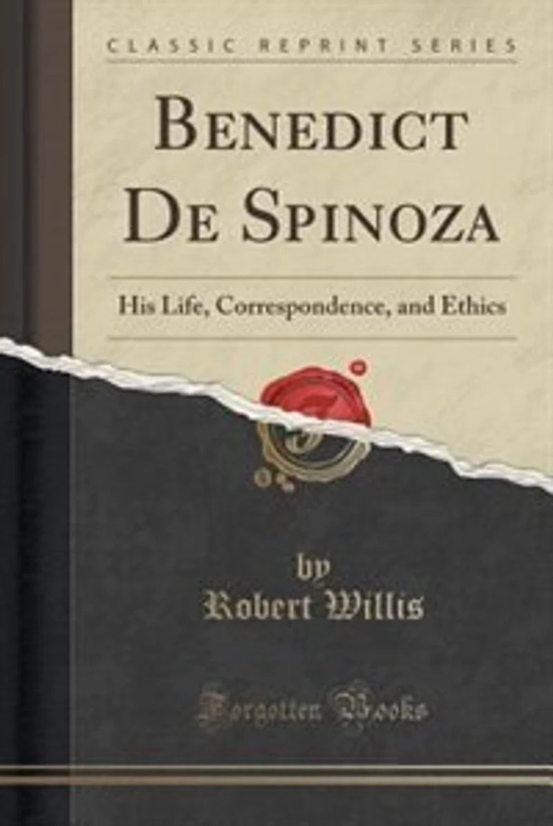 Benedict De Spinoza: His Life, Correspondence, and Ethics (Classic Reprint)