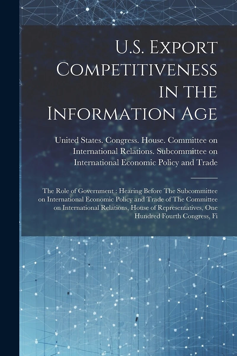 U.S. Export Competitiveness in the Information Age: The Role of Government: Hearing Before The Subcommittee on International Economic Policy and Trade of The Committee on International Relations, House of Representatives, One Hundred Fourth Congress, Fi