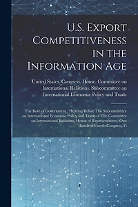 U.S. Export Competitiveness in the Information Age: The Role of Government: Hearing Before The Subcommittee on International Economic Policy and Trade of The Committee on International Relations, House of Representatives, One Hundred Fourth Congress, Fi
