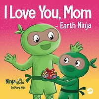 I Love You, Mom - Earth Ninja: A Rhyming Children's Book About the Love Between a Child and Their Mother, Perfect for Mother's Day and Earth Day