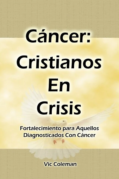 Cáncer: Cristianos En Crisis: Fortalecimiento Para Aquellos Diagnosticados Con Cáncer