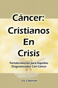 Cáncer: Cristianos En Crisis: Fortalecimiento Para Aquellos Diagnosticados Con Cáncer