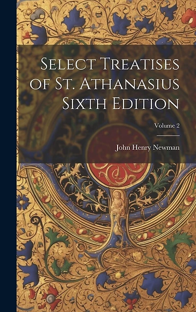 Select Treatises of St. Athanasius Sixth Edition; Volume 2