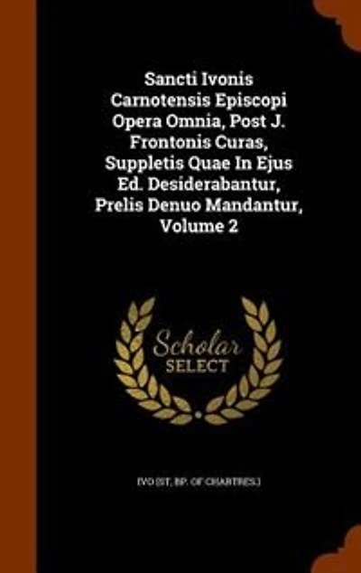 Sancti Ivonis Carnotensis Episcopi Opera Omnia, Post J. Frontonis Curas, Suppletis Quae Ejus Ed. Desiderabantur, Prelis Denuo Mandantur; Volume 2