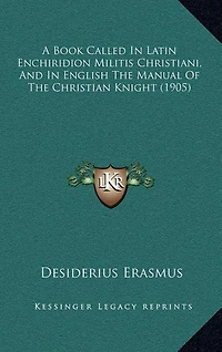 A Book Called In Latin Enchiridion Militis Christiani, And In English The Manual Of The Christian Knight (1905)
