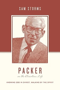 Packer on the Christian Life: Knowing God Christ, Walking by Spirit