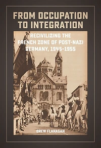 From Occupation to Integration: Recivilizing the French Zone of Post-Nazi Germany, 1945-1955