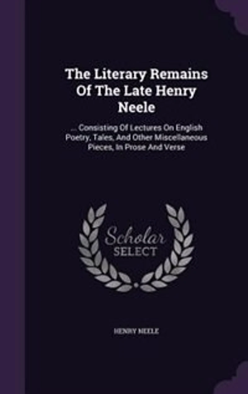 The Literary Remains Of Late Henry Neele: ... Consisting Lectures On English Poetry, Tales, And Other Miscellaneous Pieces, Prose V