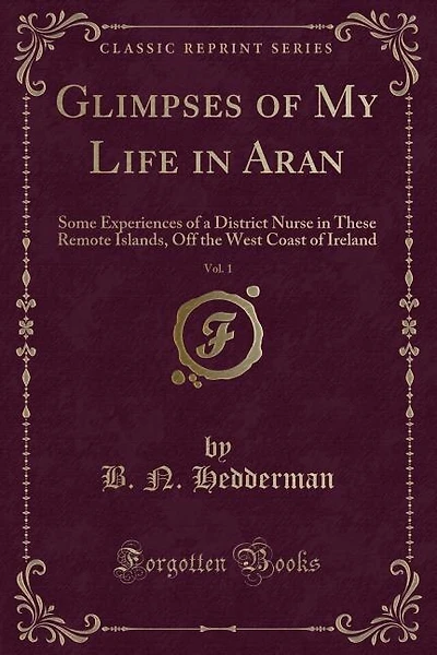 Glimpses of My Life in Aran, Vol. 1: Some Experiences of a District Nurse in These Remote Islands, Off the West Coast of Ireland (Classi