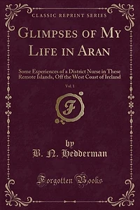 Glimpses of My Life in Aran, Vol. 1: Some Experiences of a District Nurse in These Remote Islands, Off the West Coast of Ireland (Classi