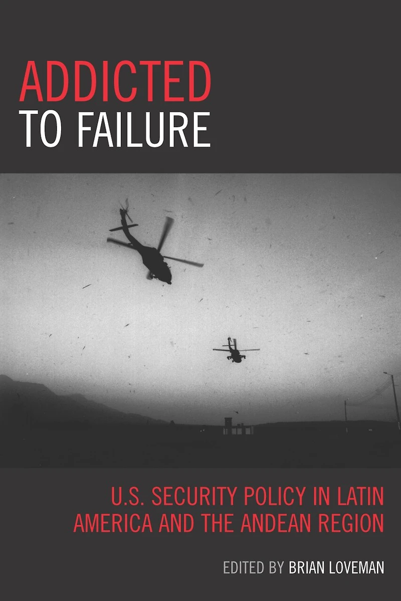 Addicted to Failure: U.S. Security Policy Latin America and the Andean Region