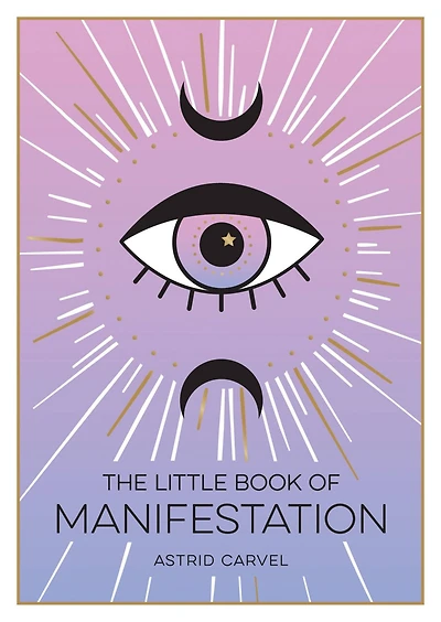 The Little Book of Manifestation: A Beginner’s Guide To Manifesting Your Dreams And Desires