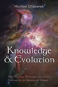 Knowledge and Evolution: How Theology, Philosophy, Science Converge the Question of Origins