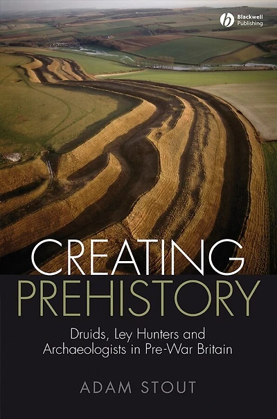 Creating Prehistory: Druids, Ley Hunters and Archaeologists Pre-War Britain
