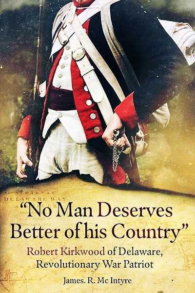 "No Man Deserves Better of His Country": Robert Kirkwood of Delaware, Revolutionary War Patriot