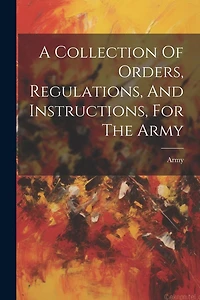 A Collection Of Orders, Regulations, And Instructions