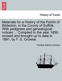 Materials For A History Of The Parish Of Bildeston, In The County Of Suffolk. With Pedigrees And Genealogical Notices ... Compiled In The Year 1859, Revised And Brought Up To Date In 1891, By F. S. Growse.
