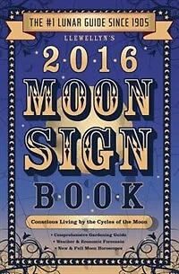 Llewellyn's 2016 Moon Sign Book: Conscious Living By The Cycles Of The Moon