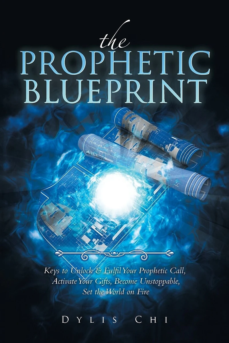 the Prophetic Blueprint: Keys to Unlock & Fulfil Your Call, Activate Gifts, Become Unstoppable, Set World on Fire