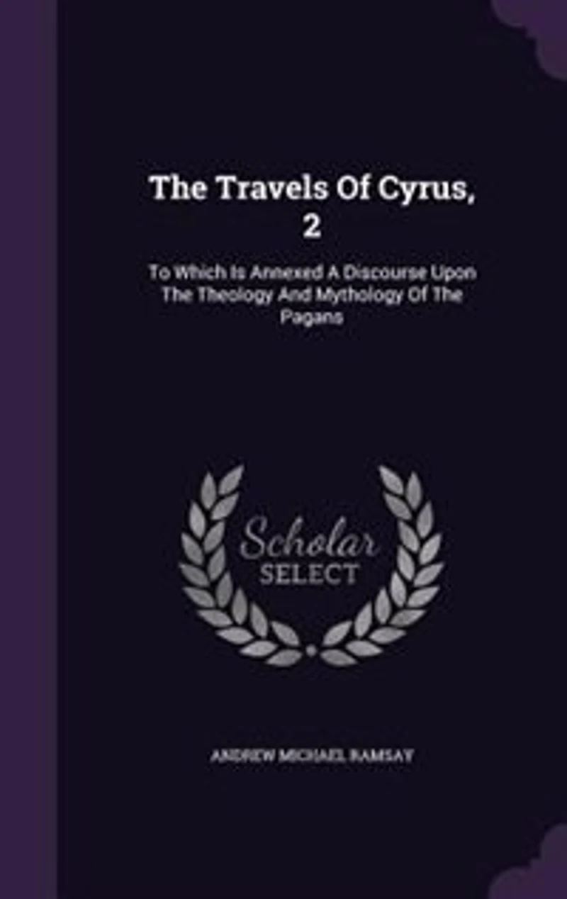 The Travels Of Cyrus, 2: To Which Is Annexed A Discourse Upon Theology And Mythology Pagans
