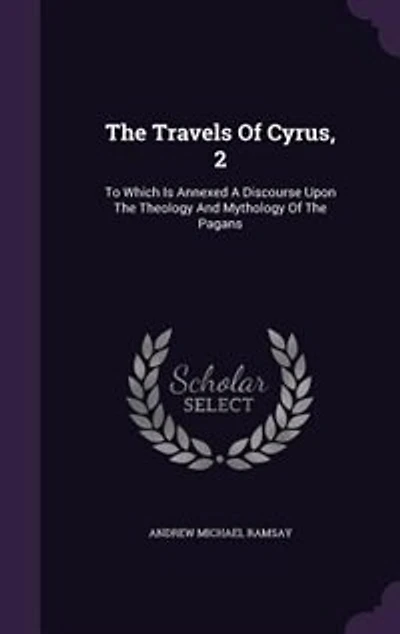 The Travels Of Cyrus, 2: To Which Is Annexed A Discourse Upon Theology And Mythology Pagans