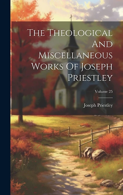 The Theological And Miscellaneous Works Of Joseph Priestley; Volume 25