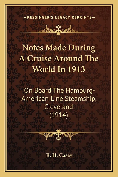 Notes Made During A Cruise Around The World In 1913: On Board The Hamburg-American Line Steamship, Cleveland (1914)